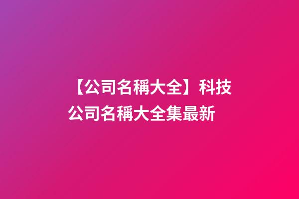 【公司名稱大全】科技公司名稱大全集最新-第1張-公司起名-玄機派