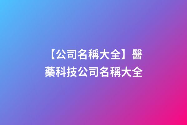 【公司名稱大全】醫藥科技公司名稱大全-第1張-公司起名-玄機派