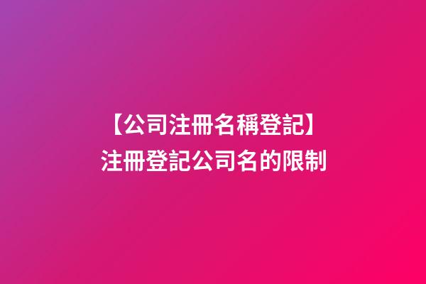 【公司注冊名稱登記】注冊登記公司名的限制-第1張-公司起名-玄機派