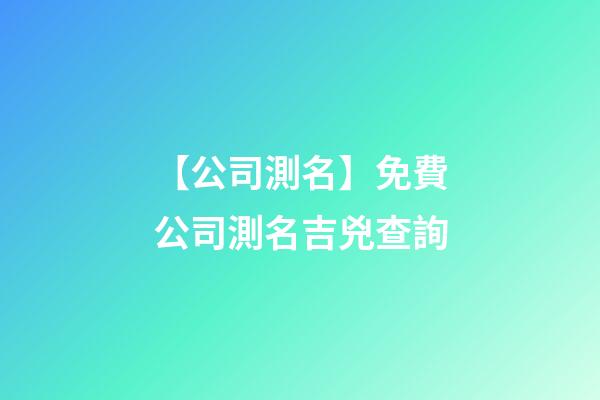 【公司測名】免費公司測名吉兇查詢