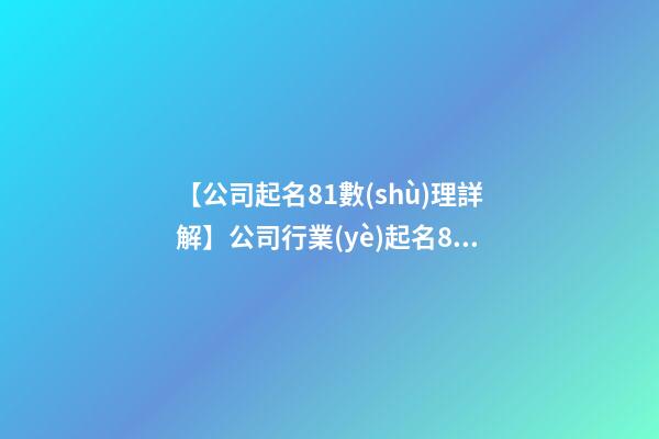 【公司起名81數(shù)理詳解】公司行業(yè)起名81數(shù)理-第1張-公司起名-玄機(jī)派