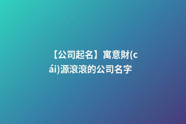 【公司起名】寓意財(cái)源滾滾的公司名字