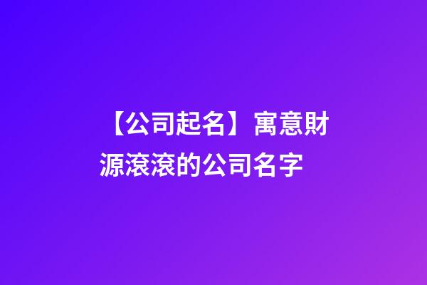 【公司起名】寓意財源滾滾的公司名字-第1張-公司起名-玄機派