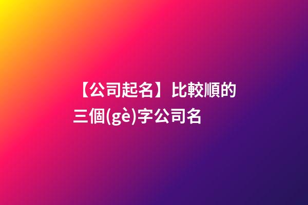 【公司起名】比較順的三個(gè)字公司名
