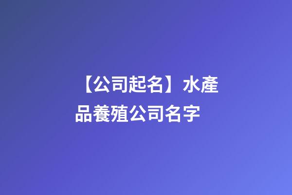 【公司起名】水產品養殖公司名字-第1張-公司起名-玄機派