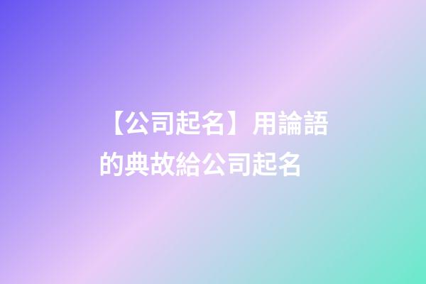 【公司起名】用論語的典故給公司起名-第1張-公司起名-玄機派