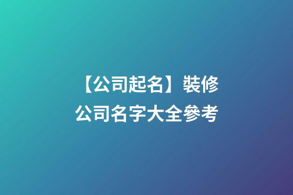 【公司起名】裝修公司名字大全參考