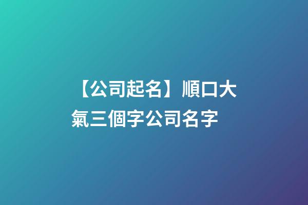 【公司起名】順口大氣三個字公司名字-第1張-公司起名-玄機派