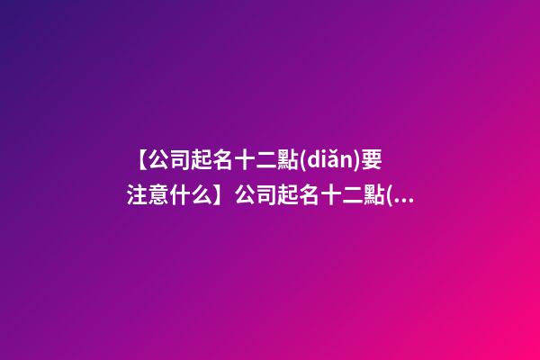 【公司起名十二點(diǎn)要注意什么】公司起名十二點(diǎn)要注意-第1張-公司起名-玄機(jī)派