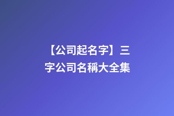 【公司起名字】三字公司名稱大全集-第1張-公司起名-玄機派