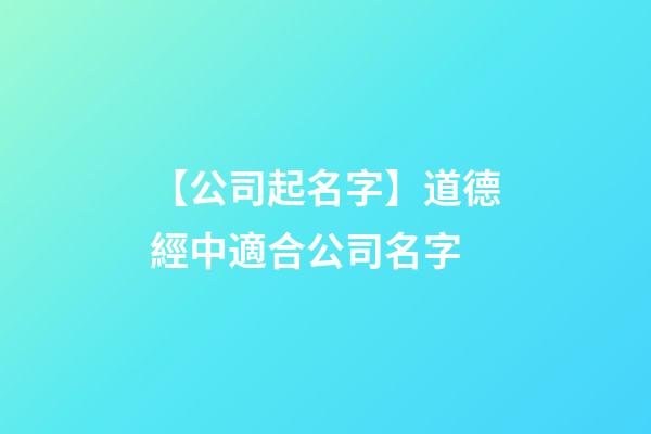 【公司起名字】道德經中適合公司名字-第1張-公司起名-玄機派