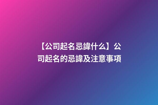 【公司起名忌諱什么】公司起名的忌諱及注意事項-第1張-公司起名-玄機派
