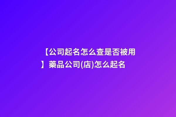 【公司起名怎么查是否被用】藥品公司(店)怎么起名-第1張-公司起名-玄機派