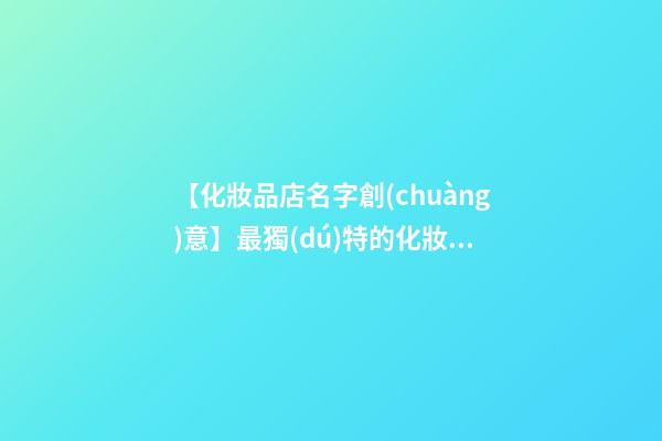 【化妝品店名字創(chuàng)意】最獨(dú)特的化妝品店名字