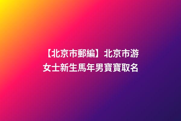 【北京市郵編】北京市游女士新生馬年男寶寶取名-第1張-公司起名-玄機派