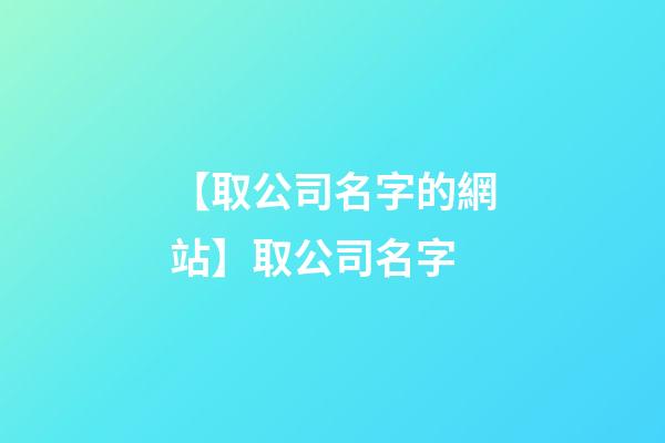 【取公司名字的網站】取公司名字-第1張-公司起名-玄機派