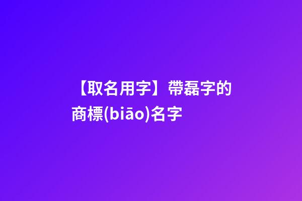 【取名用字】帶磊字的商標(biāo)名字-第1張-商標(biāo)起名-玄機(jī)派