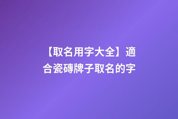 【取名用字大全】適合瓷磚牌子取名的字-第1張-公司起名-玄機(jī)派