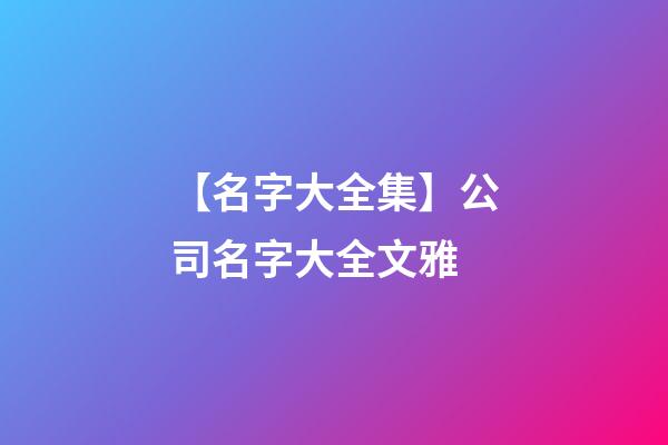 【名字大全集】公司名字大全文雅-第1張-公司起名-玄機派
