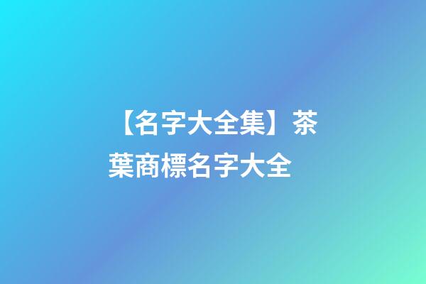 【名字大全集】茶葉商標名字大全