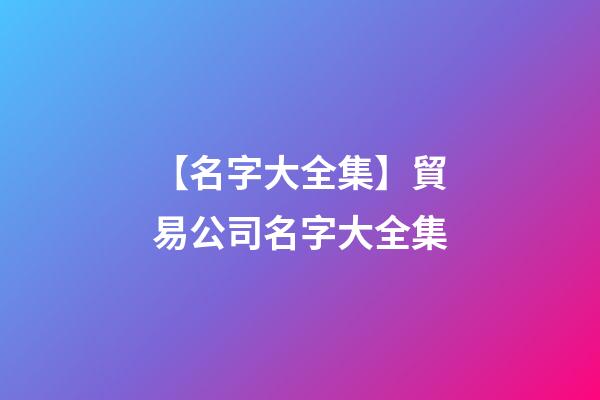 【名字大全集】貿易公司名字大全集