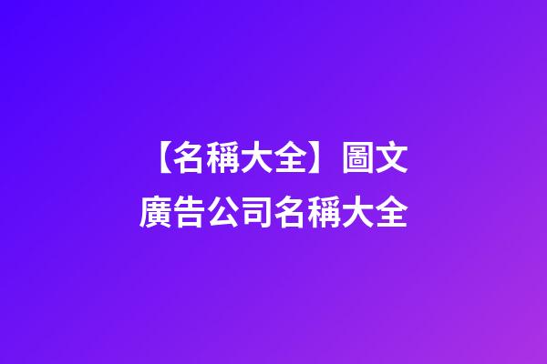 【名稱大全】圖文廣告公司名稱大全-第1張-公司起名-玄機派