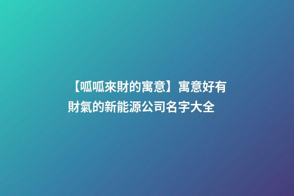 【呱呱來財的寓意】寓意好有財氣的新能源公司名字大全-第1張-公司起名-玄機派