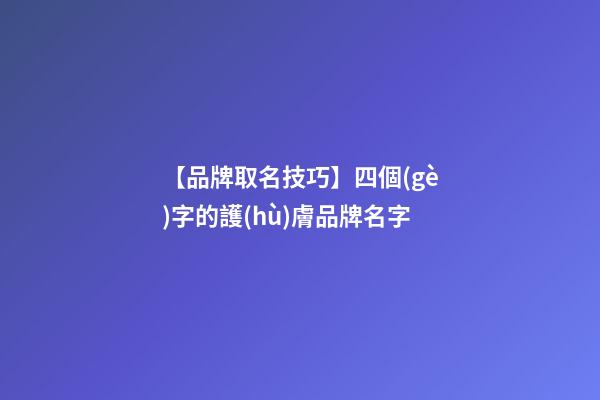 【品牌取名技巧】四個(gè)字的護(hù)膚品牌名字