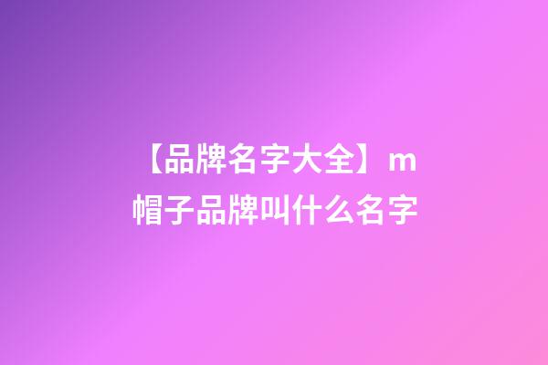 【品牌名字大全】m帽子品牌叫什么名字-第1張-商標(biāo)起名-玄機(jī)派