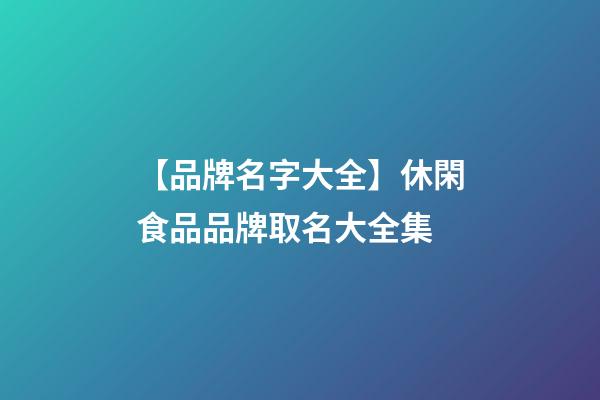 【品牌名字大全】休閑食品品牌取名大全集