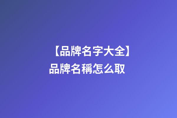 【品牌名字大全】品牌名稱怎么取-第1張-商標(biāo)起名-玄機(jī)派