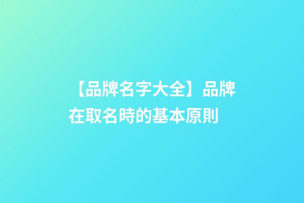 【品牌名字大全】品牌在取名時的基本原則-第1張-商標起名-玄機派