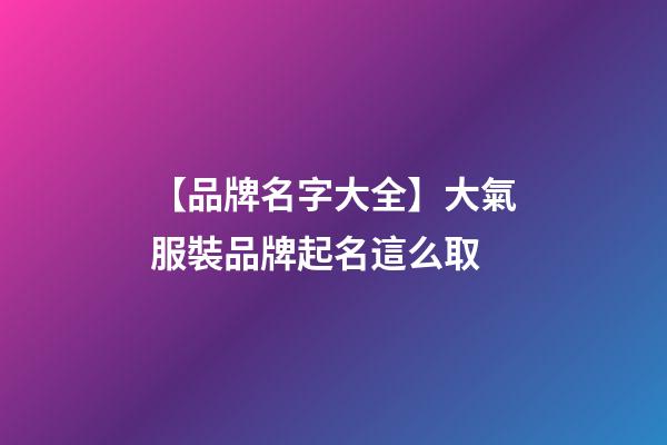 【品牌名字大全】大氣服裝品牌起名這么取