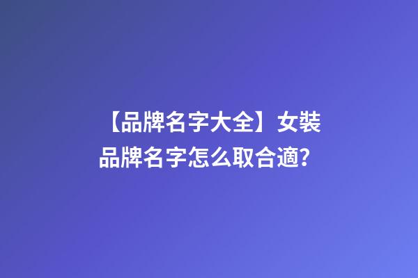 【品牌名字大全】女裝品牌名字怎么取合適？-第1張-商標起名-玄機派