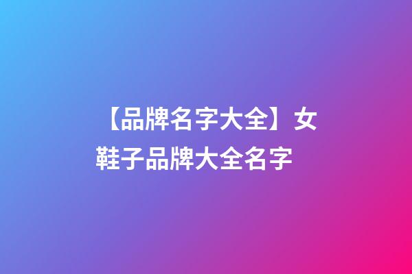 【品牌名字大全】女鞋子品牌大全名字-第1張-商標起名-玄機派