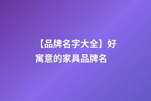 【品牌名字大全】好寓意的家具品牌名-第1張-商標起名-玄機派