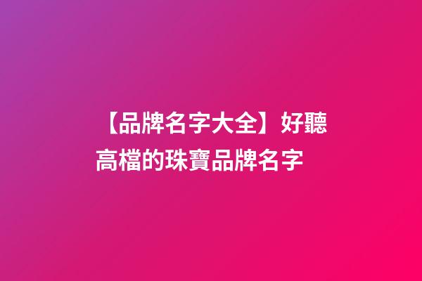【品牌名字大全】好聽高檔的珠寶品牌名字-第1張-商標起名-玄機派