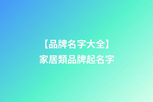 【品牌名字大全】家居類品牌起名字-第1張-商標起名-玄機派