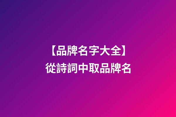 【品牌名字大全】從詩詞中取品牌名-第1張-商標起名-玄機派