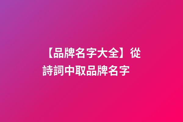 【品牌名字大全】從詩詞中取品牌名字-第1張-商標起名-玄機派