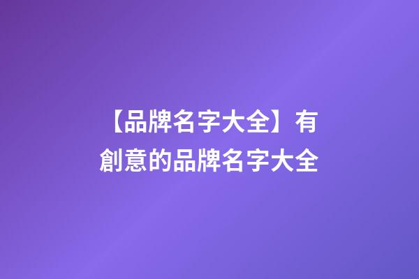 【品牌名字大全】有創意的品牌名字大全-第1張-商標起名-玄機派