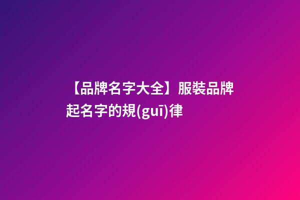 【品牌名字大全】服裝品牌起名字的規(guī)律-第1張-商標起名-玄機派