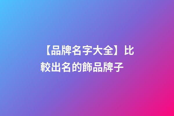 【品牌名字大全】比較出名的飾品牌子-第1張-商標(biāo)起名-玄機(jī)派