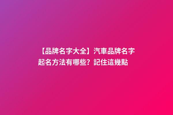 【品牌名字大全】汽車品牌名字起名方法有哪些？記住這幾點