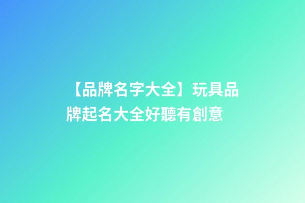 【品牌名字大全】玩具品牌起名大全好聽有創意-第1張-商標起名-玄機派