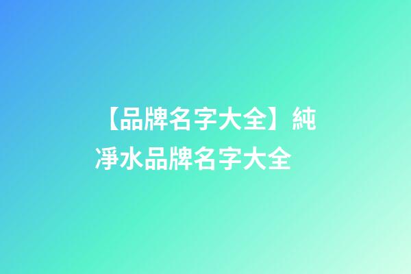 【品牌名字大全】純凈水品牌名字大全
