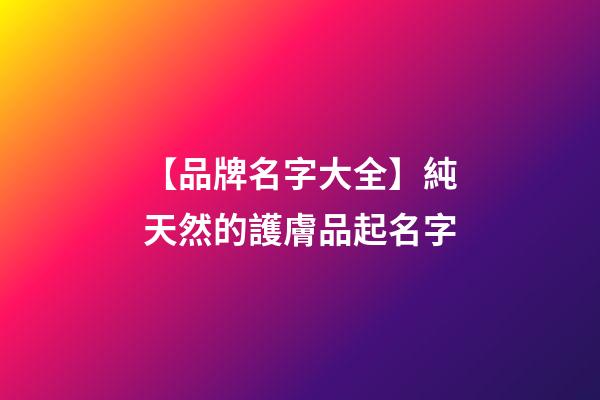 【品牌名字大全】純天然的護膚品起名字