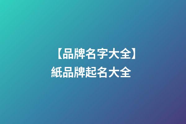 【品牌名字大全】紙品牌起名大全-第1張-商標起名-玄機派