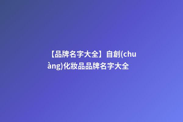 【品牌名字大全】自創(chuàng)化妝品品牌名字大全
