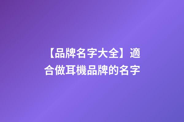 【品牌名字大全】適合做耳機品牌的名字-第1張-商標起名-玄機派
